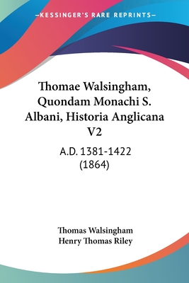 Thomae Walsingham, Quondam Monachi S. Albani, Historia Anglicana V2: A.D. 1381-1422 (1864) - Walsingham, Thomas, and Riley, Henry Thomas (Editor)