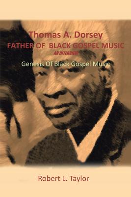 Thomas A. Dorsey Father of Black Gospel Music an Interview: Genesis of Black Gospel Music - Taylor, Robert L, MD