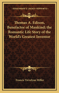 Thomas A. Edison, Benefactor of Mankind; The Romantic Life Story of the World's Greatest Inventor