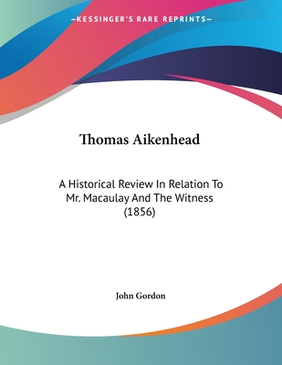 Thomas Aikenhead: A Historical Review In Relation To Mr. Macaulay And The Witness (1856) - Gordon, John, Professor