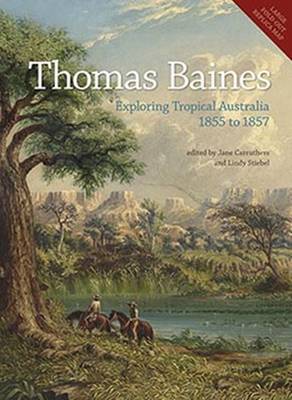 Thomas Baines: Exploring Tropical Australia 1855 to 1857 - Carruthers, Jane (Editor), and Stiebel, Lindy (Editor)