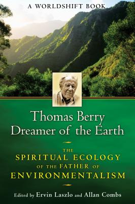 Thomas Berry, Dreamer of the Earth: The Spiritual Ecology of the Father of Environmentalism - Laszlo, Ervin, PH.D. (Editor), and Combs, Allan (Editor)