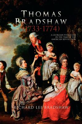 Thomas Bradshaw (1733-1774): A Georgian Politician in the Time of the American Revolution - Bradshaw, Richard Lee