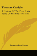 Thomas Carlyle: A History Of The First Forty Years Of His Life 1795-1835