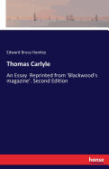 Thomas Carlyle: An Essay Reprinted from 'Blackwood's magazine'. Second Edition