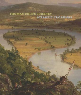 Thomas Cole's Journey: Atlantic Crossings - Kornhauser, Elizabeth Mankin, and Mahon, Dorothy (Contributions by), and Riopelle, Christopher (Contributions by)
