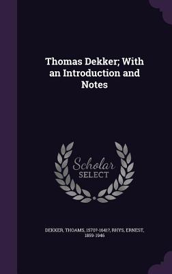 Thomas Dekker; With an Introduction and Notes - Dekker, Thoams, and Rhys, Ernest