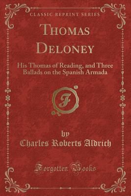 Thomas Deloney: His Thomas of Reading, and Three Ballads on the Spanish Armada (Classic Reprint) - Aldrich, Charles Roberts
