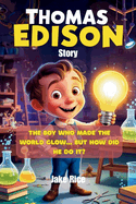 Thomas Edison Story: The Boy Who Made the World Glow... but How Did He Do It?