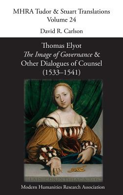 Thomas Elyot, 'The Image of Governance' and Other Dialogues of Counsel (1533-1541) - Carlson, David R (Editor)