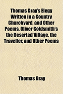 Thomas Gray's Elegy Written in a Country Churchyard, and Other Poems, Oliver Goldsmith's the Deserted Village, the Traveller, and Other Poems
