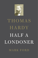 Thomas Hardy: Half a Londoner