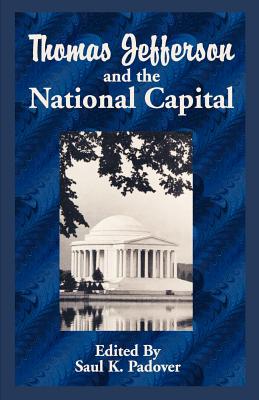 Thomas Jefferson and the National Capital - Padover, Saul Kussiel (Editor), and Ickes, Harold L (Preface by)