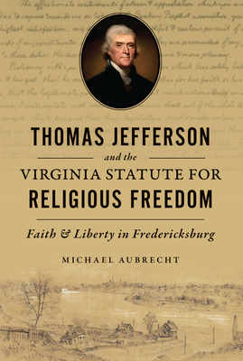 Thomas Jefferson and the Virginia Statute for Religious Freedom: Faith & Liberty in Fredericksburg - Aubrecht, Michael