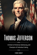 Thomas Jefferson: Architect of American Democracy and Champion of Individual Liberty