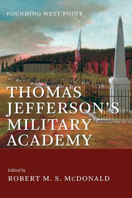 Thomas Jefferson's Military Academy: Founding West Point - McDonald, Robert M. S. (Editor), and Crackel, Theodore J. (Contributions by)