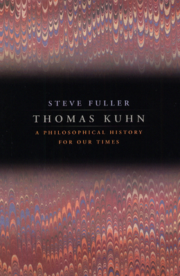 Thomas Kuhn: A Philosophical History for Our Times - Fuller, Steve, Professor, PhD