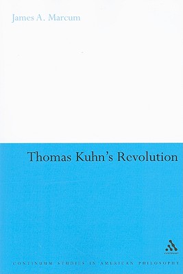 Thomas Kuhn's Revolution: An Historical Philosophy of Science - Marcum, James A