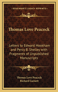 Thomas Love Peacock: Letters to Edward Hookham and Percy B. Shelley with Fragments of Unpublished Manuscripts