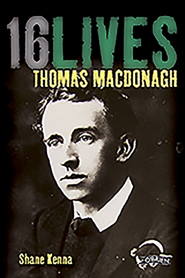 Thomas MacDonagh: 16Lives - Kenna, Shane, Dr.