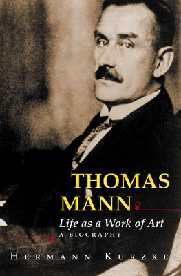 Thomas Mann: Life as a Work of Art: A Biography - Kurzke, Hermann, and Willson, Leslie (Translated by)