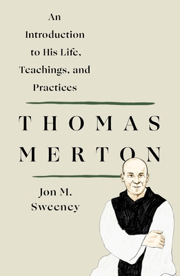 Thomas Merton: An Introduction to His Life, Teachings, and Practices - Sweeney, Jon M