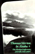 Thomas Merton in Alaska: Prelude to the Asian Journal: The Alaskan Conferences, Journals, and Letters