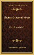 Thomas Moore the Poet: His Life and Works