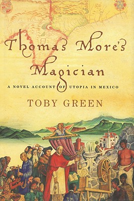 Thomas More's Magician: A Novel Account of Utopia in Mexico - Green, Toby