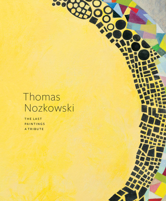 Thomas Nozkowski: The Last Paintings, a Tribute - Nozkowski, Thomas, and Mayer, Marc (Text by), and Schjeldahl, Peter (Text by)