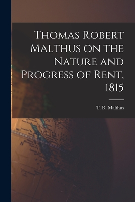 Thomas Robert Malthus on the Nature and Progress of Rent, 1815 - Malthus, T R