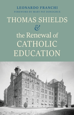 Thomas Shields and the Renewal of Catholic Education - Franchi, Leonardo, and Donoghue, Mary Pat (Foreword by)