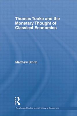 Thomas Tooke and the Monetary Thought of Classical Economics - Smith, Matthew