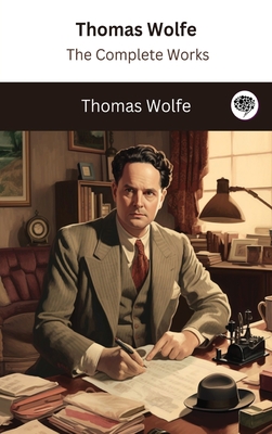 Thomas Wolfe: The Complete Works - Wolfe, Thomas