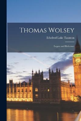 Thomas Wolsey: Legate and Reformer - Taunton, Ethelred Luke