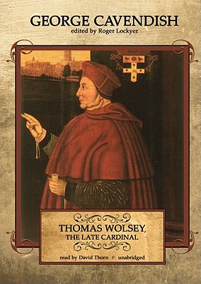 Thomas Wolsey, the Late Cardinal - Cavendish, George, and Lockyer, Roger (Editor), and Thorn, David (Read by)