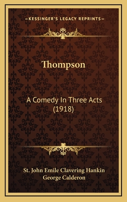 Thompson: A Comedy in Three Acts (1918) - Hankin, St John Emile Clavering, and Calderon, George, Professor