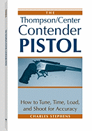 Thompson/Center Contender Pistol: How to Tune, Time, Load, and Shoot for Accuracy - Stephens, Charles