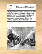 Thompson's Compleat Collection of 200 Favourite Country Dances: Perform'd at Court[, ] Bath[, ] Tunbridge & All Publick Assemblies with Proper Figures or Directions to Each Tune: Set for the Violin[, ] German Flute Volume 1 of 5