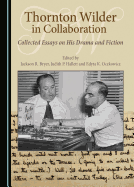 Thornton Wilder in Collaboration: Collected Essays on His Drama and Fiction