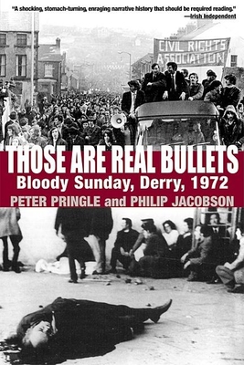 Those Are Real Bullets: Bloody Sunday, Derry, 1972 - Pringle, Peter, and Jacobson, Philip
