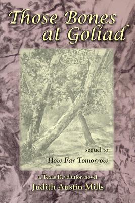 Those Bones at Goliad: a Texas Revolution novel, sequel to How Far Tomorrow - Mills, Judith Austin