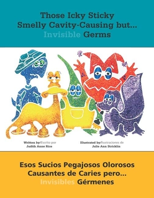 Those Icky Sticky Smelly Cavity-Causing But . . .: Esos Sucios Pegajosos Olorosos Causantes de Caries Pero . . . Invisibles Grmenes - Rice, Judith Anne