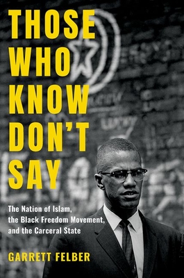 Those Who Know Don't Say: The Nation of Islam, the Black Freedom Movement, and the Carceral State - Felber, Garrett