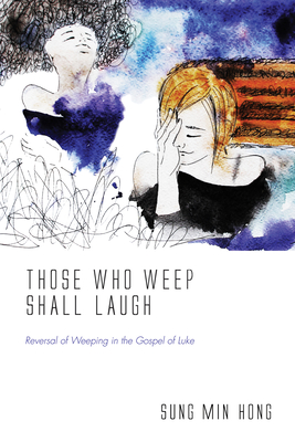 Those Who Weep Shall Laugh: Reversal of Weeping in the Gospel of Luke - Hong, Sung Min
