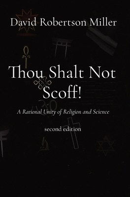 Thou Shalt Not Scoff!: A Rational Unity of Religion and Science second edition - Miller, David R