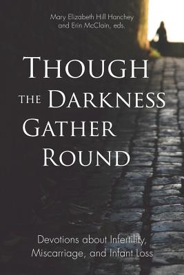 Though the Darkness Gather Round: Devotions about Infertility, Miscarriage, and Infant Loss - McClain, Erin (Editor), and Hanchey, Mary Elizabeth Hill