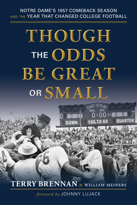 Though the Odds Be Great or Small: Notre Dame's 1957 Comeback Season and the Year That Changed College Football - Brennan, Terry, and Meiners, William, and Lujack, Johnny (Foreword by)