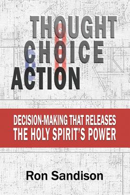 Thought, Choice, Action: Decision-Making that Releases the Holy Spirit's Power - Sandison, Ron