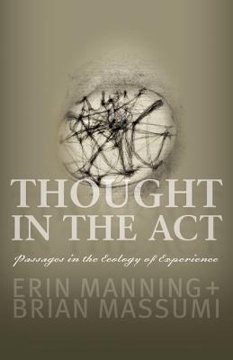 Thought in the ACT: Passages in the Ecology of Experience - Manning, Erin, and Massumi, Brian